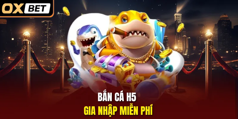 Bắn cá H5 – Gia nhập miễn phí 
