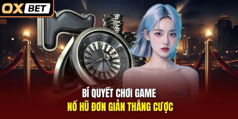 Bí quyết chơi game nổ hũ đơn giản thắng cược