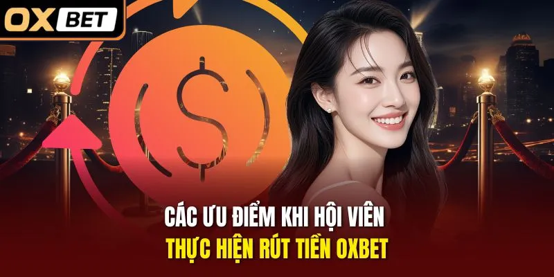 Các ưu điểm khi hội viên thực hiện rút tiền OXBET