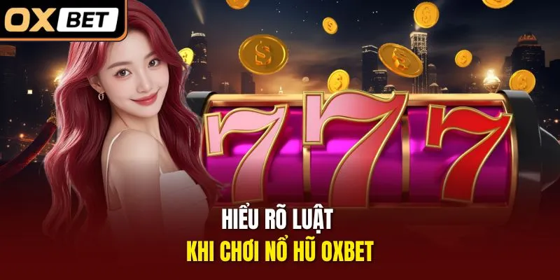 Hiểu rõ luật khi chơi nổ hũ OXBET