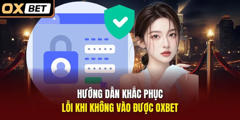 Hướng dẫn khắc phục lỗi khi không vào được OXBET