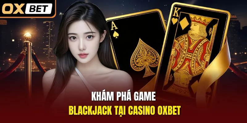 Khám phá game blackjack tại casino OXBET