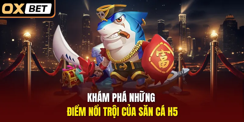 Khám phá những điểm nổi trội của săn cá H5 Khám phá những điểm nổi trội của săn cá H5