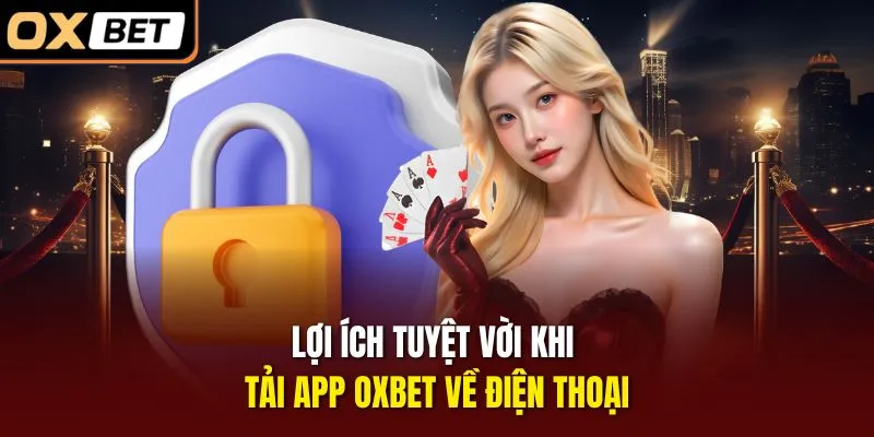 Lợi ích tuyệt vời khi tải app OXBET về điện thoại