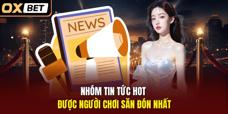 Nhóm tin tức hot được người chơi săn đón nhất
