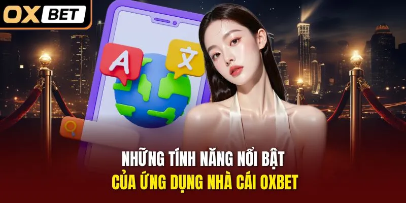 Những tính năng nổi bật của ứng dụng nhà cái OXBET