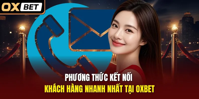 Phương thức kết nối khách hàng nhanh nhất tại OXBET
