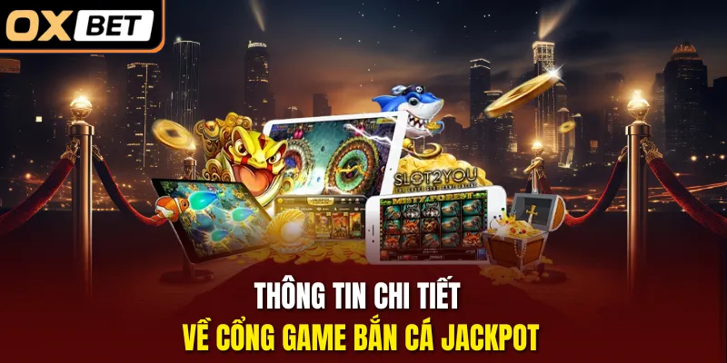 Thông tin chi tiết về cổng game bắn cá Jackpot