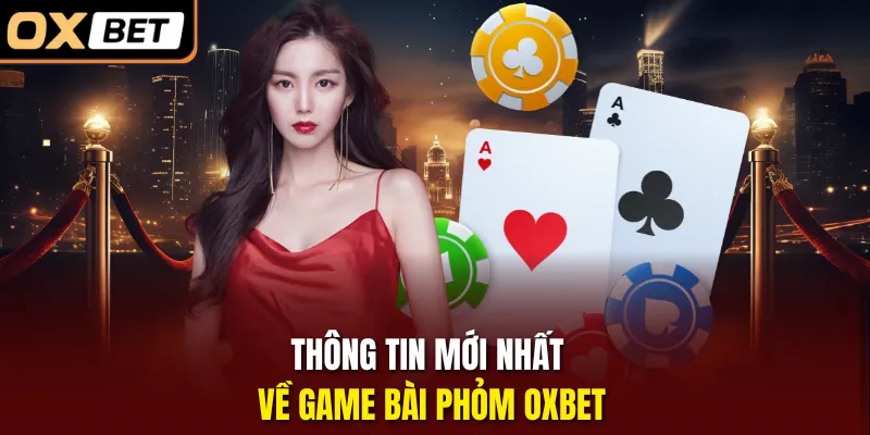 Thông tin mới nhất về game bài Phỏm OXBET