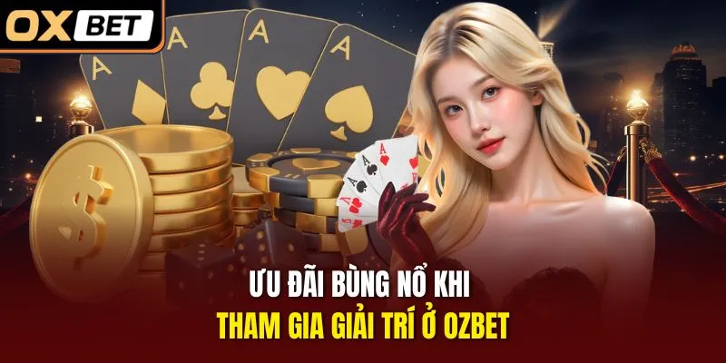 Ưu đãi bùng nổ khi tham gia giải trí ở OZBET
