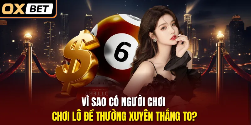 Vì sao có người chơi chơi lô đề thường xuyên thắng to?